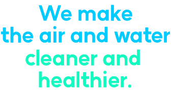 We make the air and water cleaner and healthier.